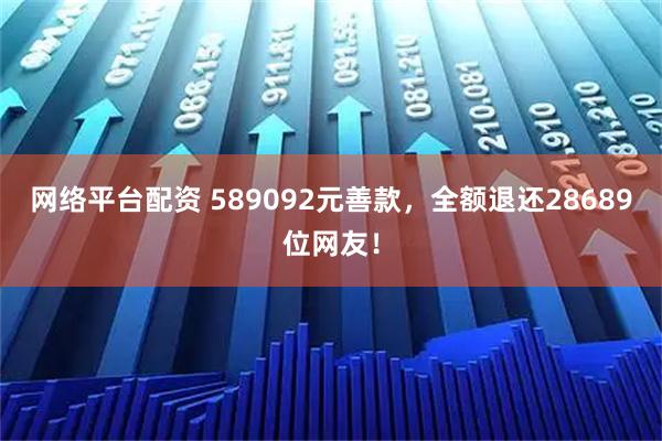 网络平台配资 589092元善款，全额退还28689位网友！