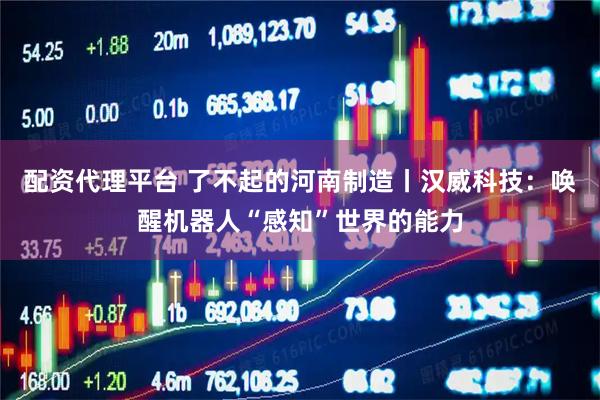 配资代理平台 了不起的河南制造丨汉威科技：唤醒机器人“感知”世界的能力