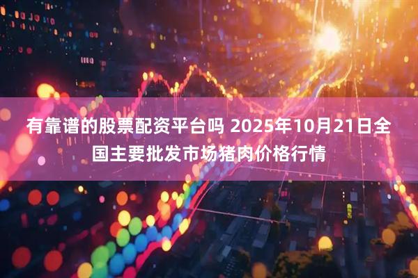 有靠谱的股票配资平台吗 2025年10月21日全国主要批发市场猪肉价格行情