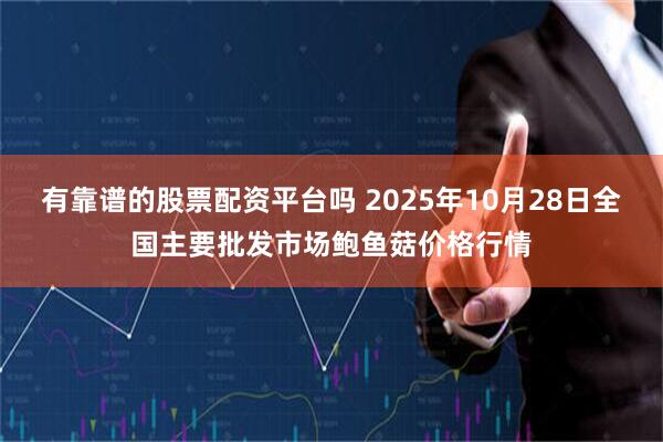 有靠谱的股票配资平台吗 2025年10月28日全国主要批发市场鲍鱼菇价格行情