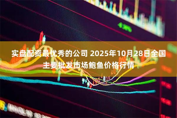 实盘配资最优秀的公司 2025年10月28日全国主要批发市场鲍鱼价格行情