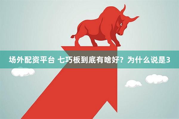 场外配资平台 七巧板到底有啥好？为什么说是3